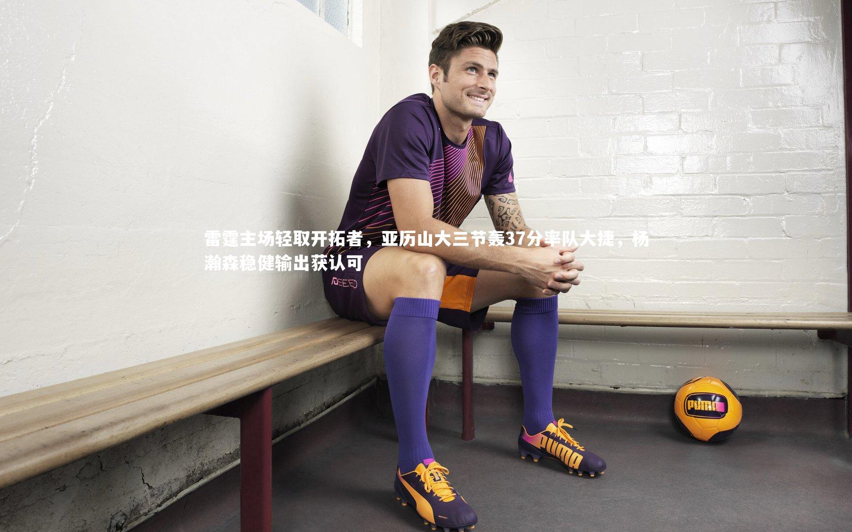 雷霆主场轻取开拓者,亚历山大三节轰37分率队大捷,杨瀚森稳健输出获认可