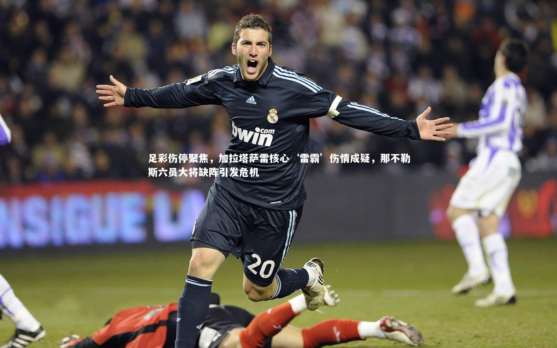 足彩伤停聚焦,加拉塔萨雷核心‘雷霸’伤情成疑,那不勒斯六员大将缺阵引发危机