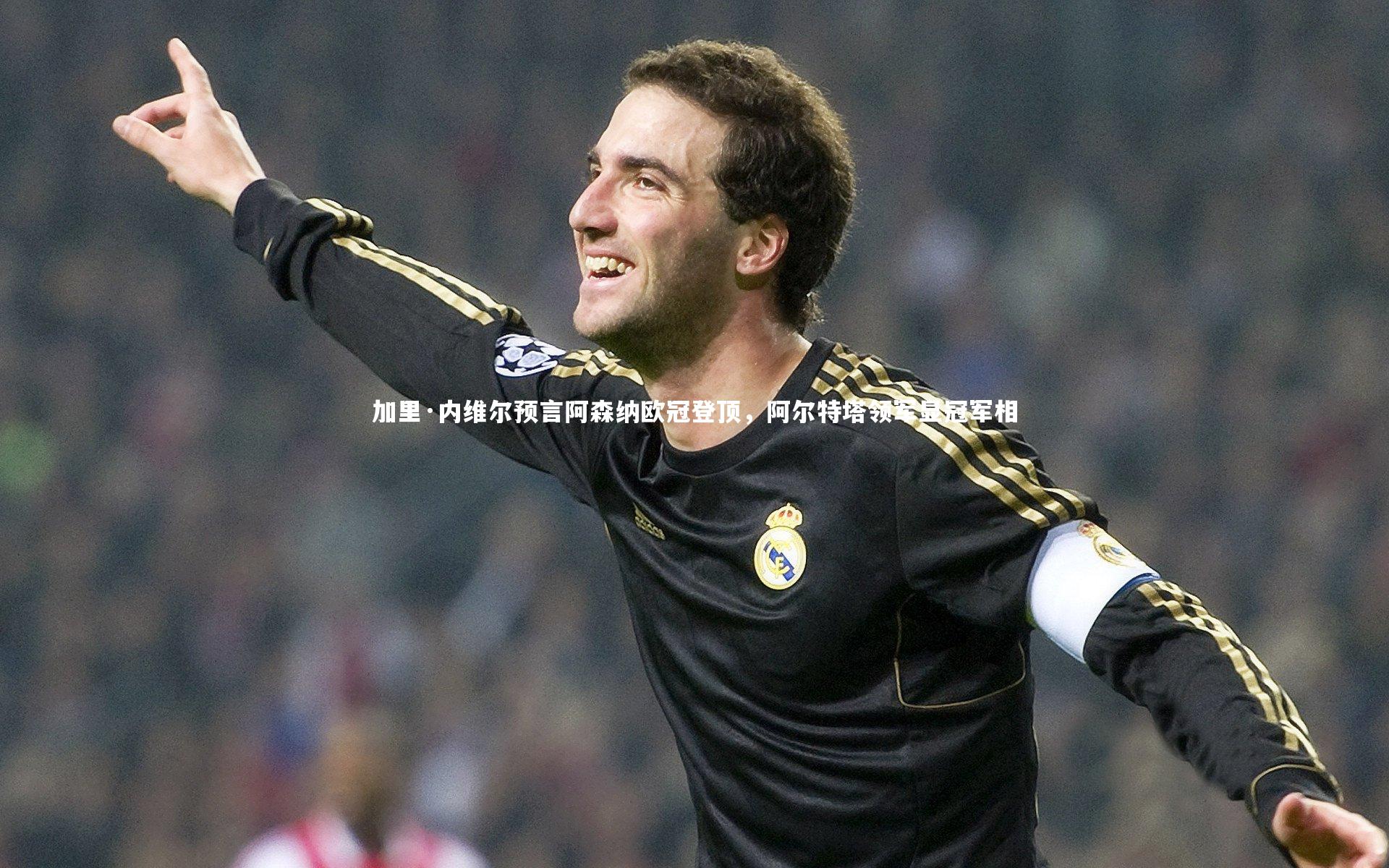 加里·内维尔预言阿森纳欧冠登顶，阿尔特塔领军显冠军相