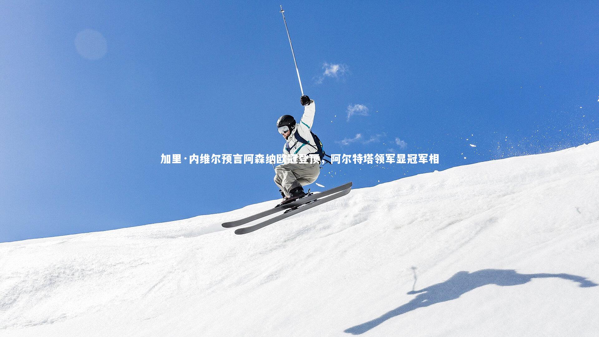 加里·内维尔预言阿森纳欧冠登顶，阿尔特塔领军显冠军相