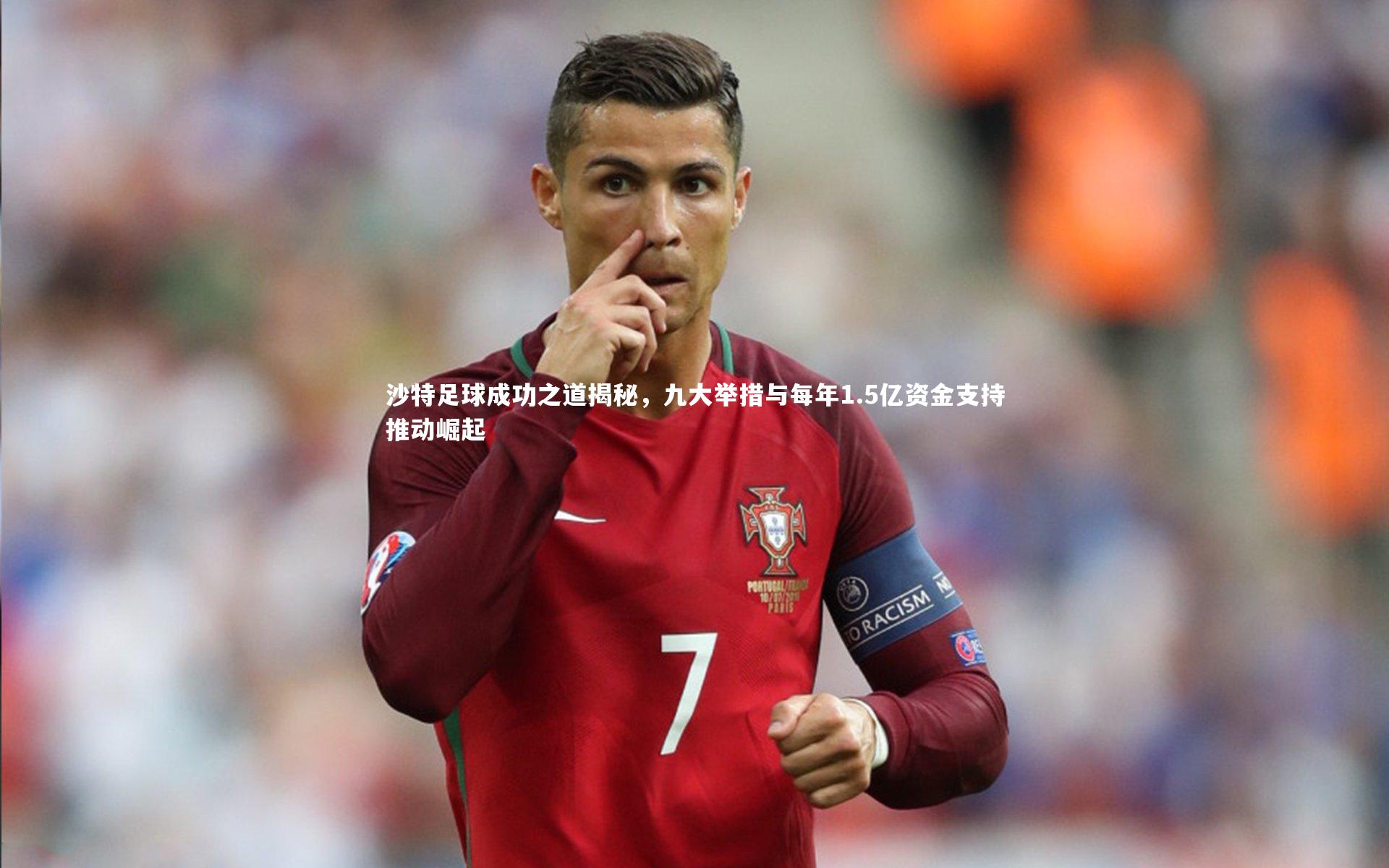 沙特足球成功之道揭秘,九大举措与每年1.5亿资金支持推动崛起